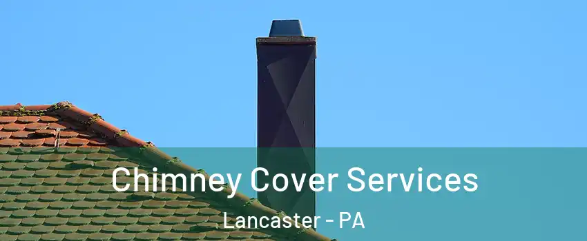  Chimney Cover Services Lancaster - PA