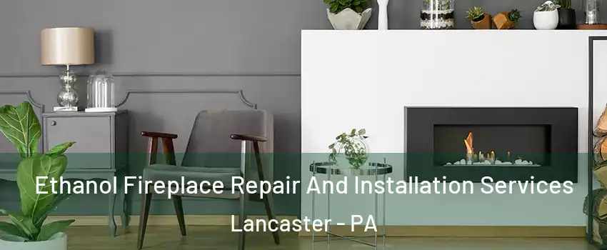  Ethanol Fireplace Repair And Installation Services Lancaster - PA