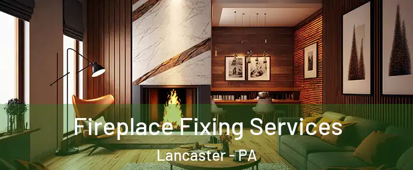  Fireplace Fixing Services Lancaster - PA