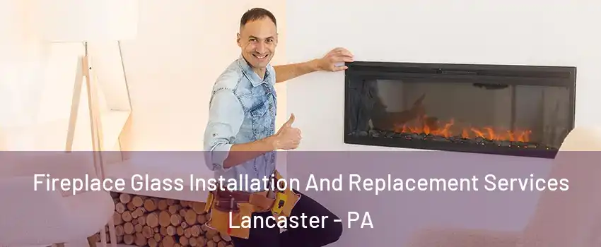 Fireplace Glass Installation And Replacement Services Lancaster - PA