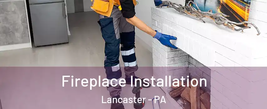  Fireplace Installation Lancaster - PA