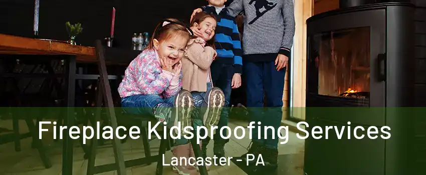  Fireplace Kidsproofing Services Lancaster - PA