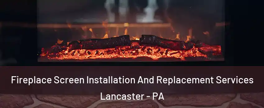 Fireplace Screen Installation And Replacement Services Lancaster - PA