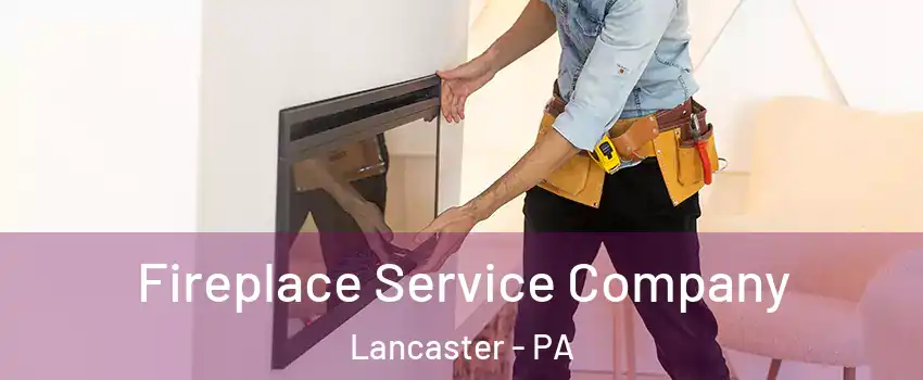 Fireplace Service Company Lancaster - PA