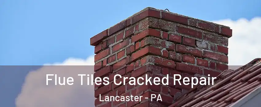  Flue Tiles Cracked Repair Lancaster - PA