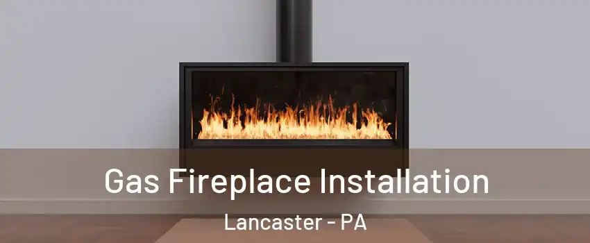  Gas Fireplace Installation Lancaster - PA