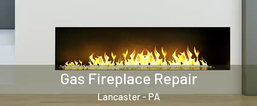  Gas Fireplace Repair Lancaster - PA
