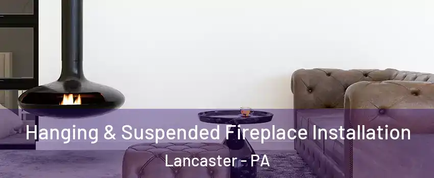  Hanging & Suspended Fireplace Installation Lancaster - PA