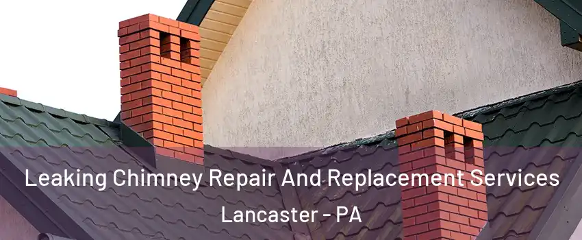  Leaking Chimney Repair And Replacement Services Lancaster - PA