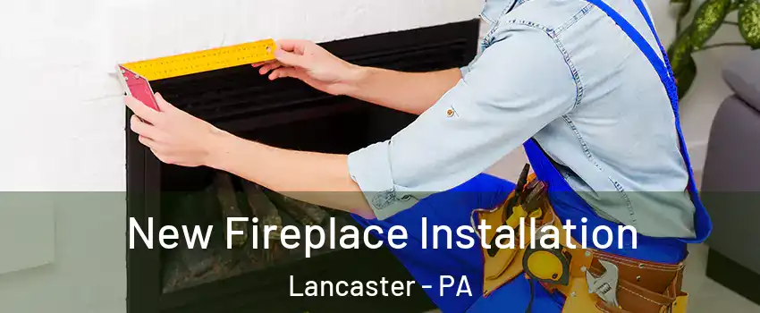  New Fireplace Installation Lancaster - PA