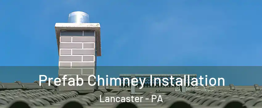  Prefab Chimney Installation Lancaster - PA