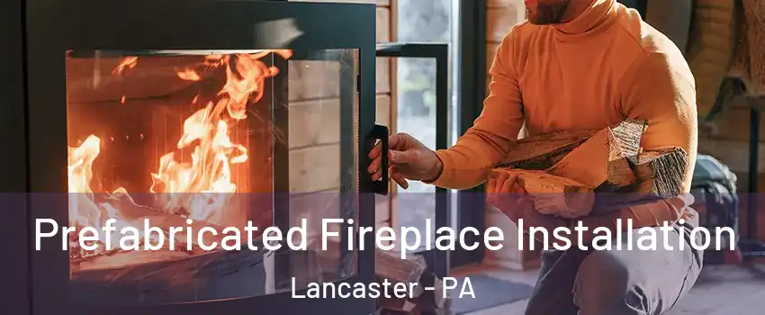  Prefabricated Fireplace Installation Lancaster - PA