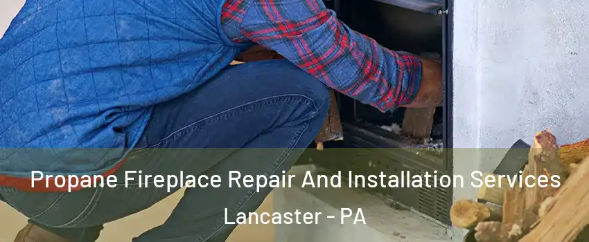  Propane Fireplace Repair And Installation Services Lancaster - PA
