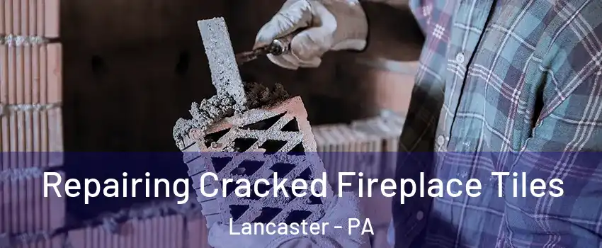  Repairing Cracked Fireplace Tiles Lancaster - PA