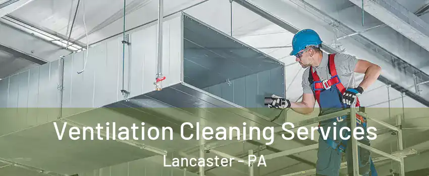  Ventilation Cleaning Services Lancaster - PA