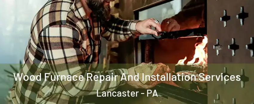  Wood Furnace Repair And Installation Services Lancaster - PA
