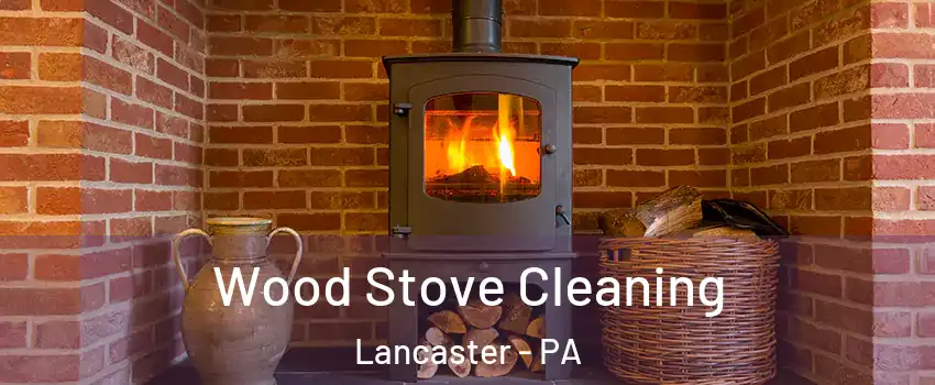  Wood Stove Cleaning Lancaster - PA